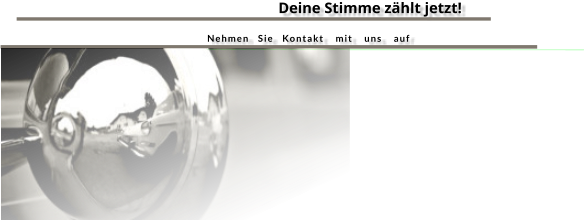  Deine Stimme zählt jetzt!                     Nehmen   Sie   Kontakt    mit    uns    auf